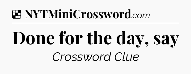 Solution: Done for the day, say - NYT Crossword