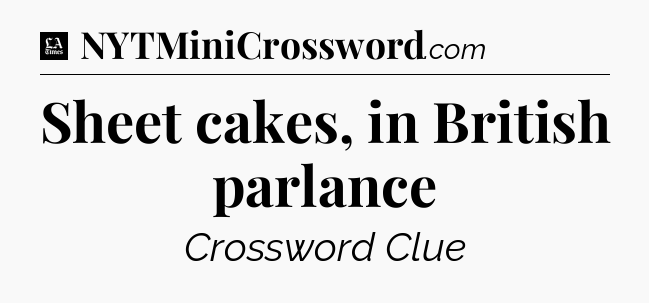 Sheet cakes, in British parlance - LA Times Crossword