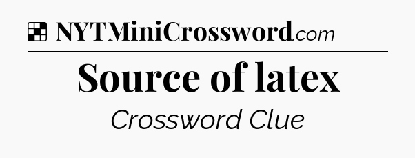 Solution: Source of latex - NYT Crossword