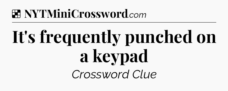 Solution: It's frequently punched on a keypad - NYT Crossword