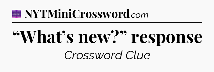 “What’s new?” response - Thomas Joseph Crossword