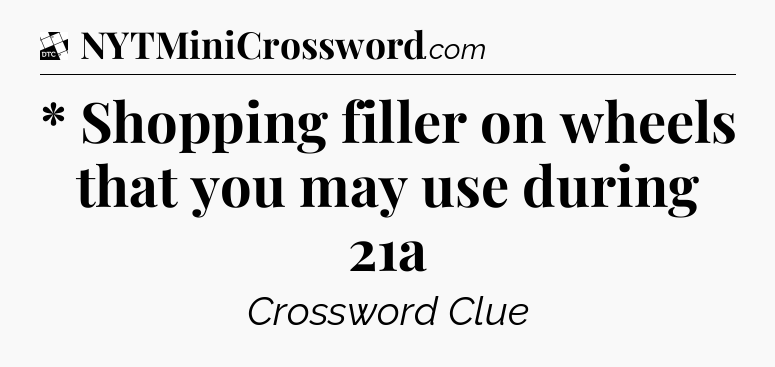 * Shopping filler on wheels that you may use during 21a - Daily Themed Classic Crossword