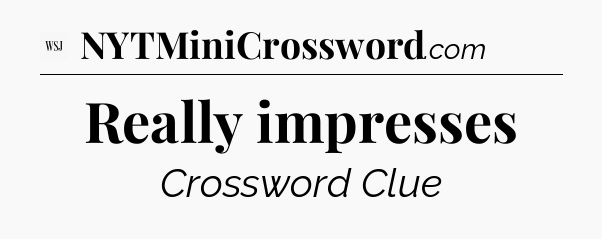 Really impresses - WSJ Crossword