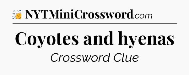 Coyotes and hyenas - 7 Little Words