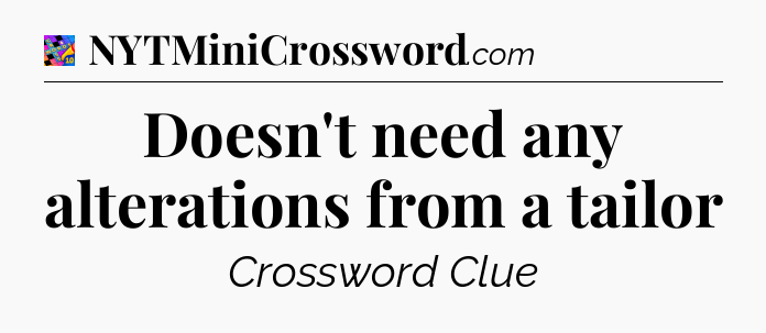 Doesn't need any alterations from a tailor Crossword Clue