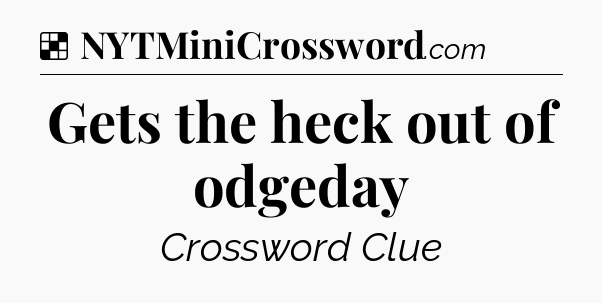Solution: Gets the heck out of odgeday - NYT Crossword