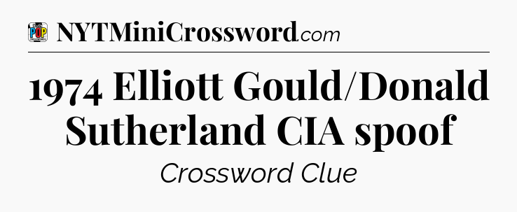 1974 Elliott Gould/Donald Sutherland CIA spoof Crossword Clue