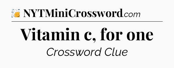 Vitamin c, for one - 7 Little Words