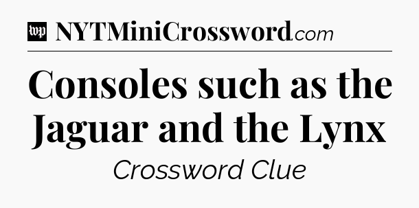 Consoles such as the Jaguar and the Lynx Crossword Clue