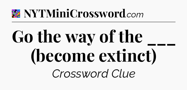 Go the way of the ___ (become extinct) Crossword Clue