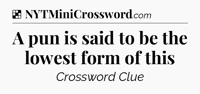 Solution: A pun is said to be the lowest form of this - NYT Crossword
