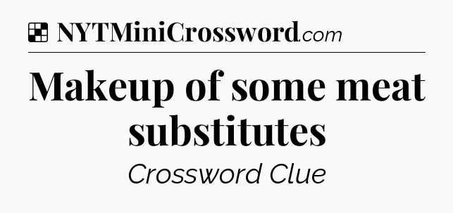 Solution: Makeup of some meat substitutes - NYT Crossword
