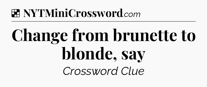 Solution: Change from brunette to blonde, say - NYT Crossword