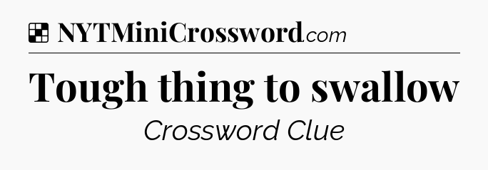Solution: Tough thing to swallow - NYT Crossword