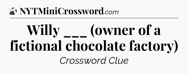 Willy ___ (owner of a fictional chocolate factory) - Daily Themed Mini Crossword