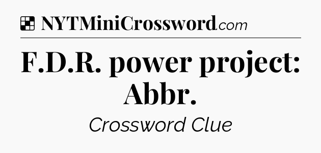 Solution: F.D.R. power project: Abbr - NYT Crossword