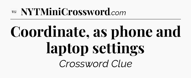Coordinate, as phone and laptop settings - WSJ Crossword
