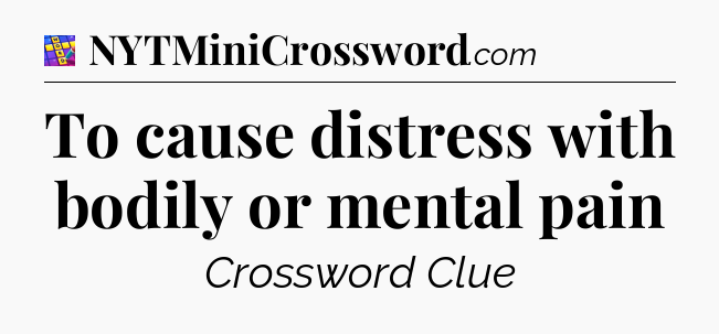 To cause distress with bodily or mental pain Codycross