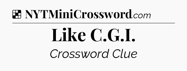 Solution: Like C.G.I - NYT Crossword