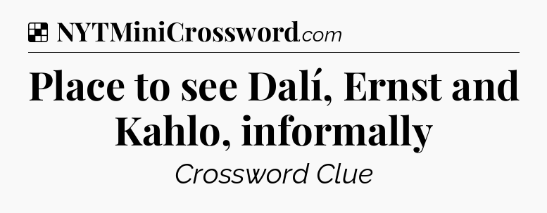 Solution: Place to see Dalí, Ernst and Kahlo, informally - NYT Crossword