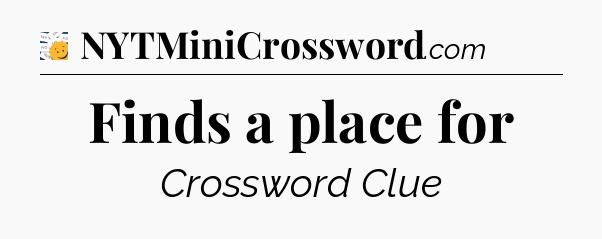 Finds a place for - 7 Little Words