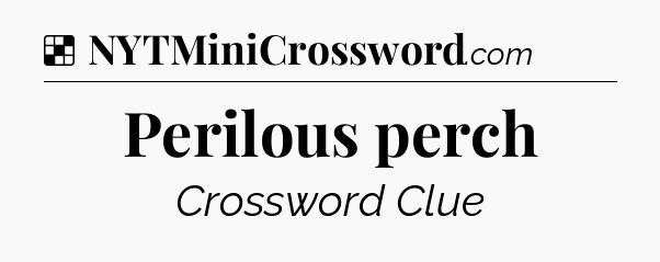 Solution: Perilous perch - NYT Crossword