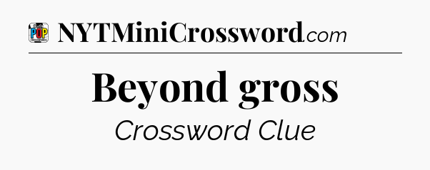 Beyond gross Crossword Clue
