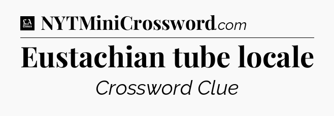 Eustachian tube locale - LA Times Crossword