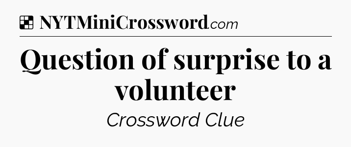 Solution: Question of surprise to a volunteer - NYT Crossword