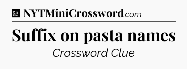 Suffix on pasta names - LA Times Crossword