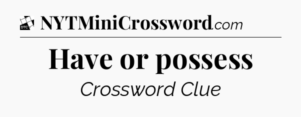 Have or possess - Daily Themed Mini Crossword