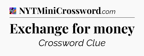 Exchange for money Crossword Clue