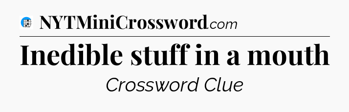 Inedible stuff in a mouth Crossword Clue