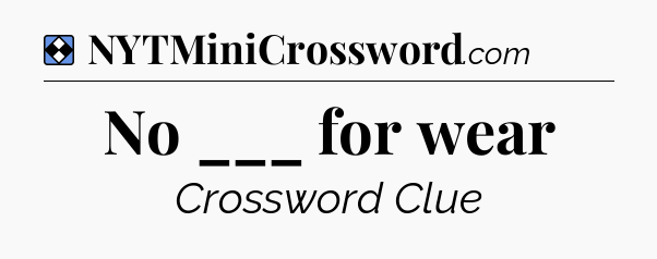 Solution: No ___ for wear - NYT Mini Crossword