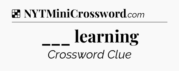 Solution: ___ learning - NYT Crossword
