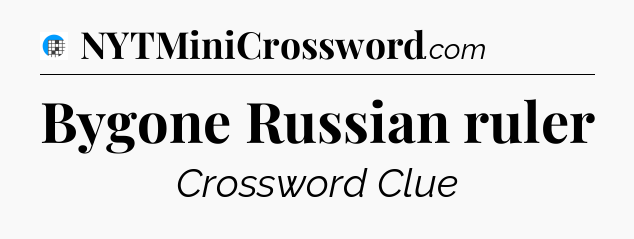 Bygone Russian ruler Crossword Clue