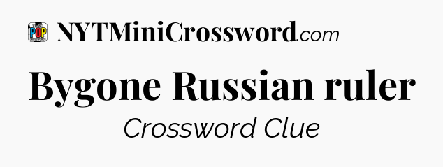 Bygone Russian ruler Crossword Clue