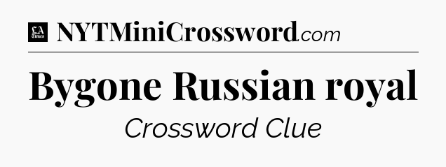 Bygone Russian royal - LA Times Crossword
