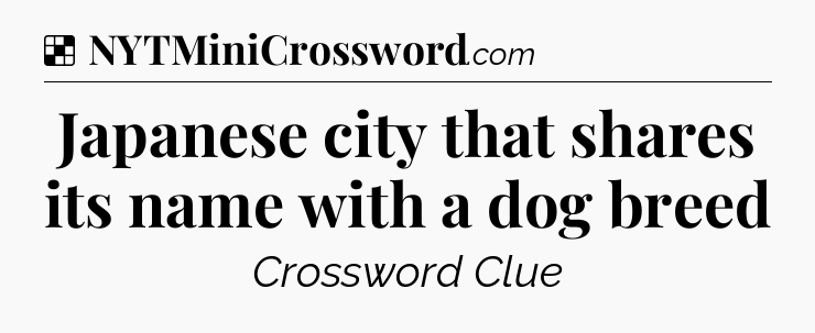 Solution: Japanese city that shares its name with a dog breed - NYT Crossword