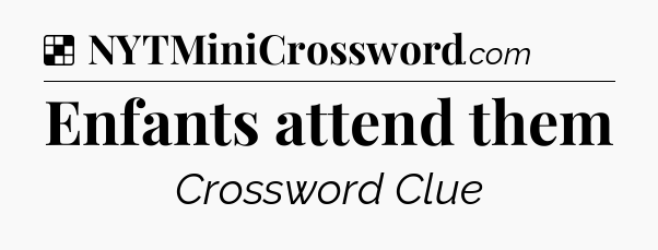 Solution: Enfants attend them - NYT Crossword