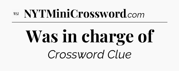Was in charge of - WSJ Crossword
