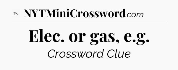 Elec. or gas, e.g - WSJ Crossword