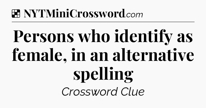 Solution: Persons who identify as female, in an alternative spelling - NYT Crossword