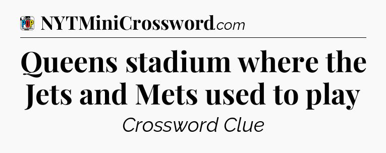 Queens stadium where the Jets and Mets used to play Crossword Clue