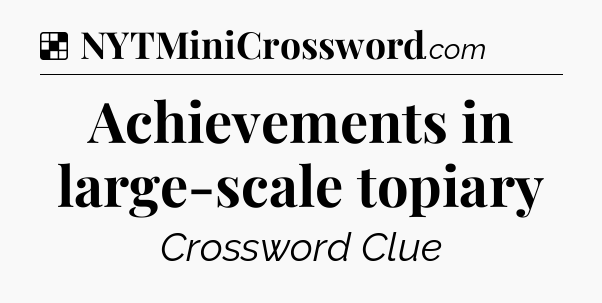 Solution: Achievements in large-scale topiary - NYT Crossword
