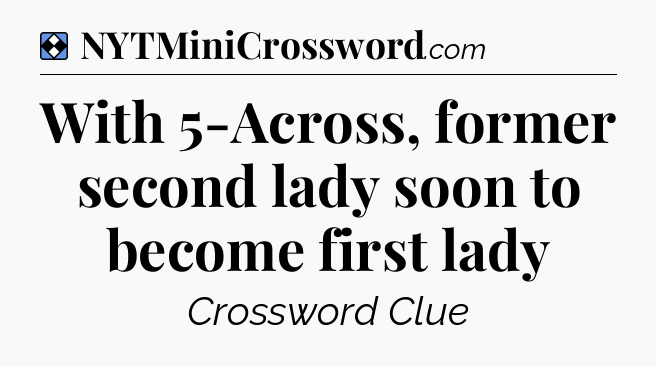 Solution: With 5-Across, former second lady soon to become first lady - NYT Mini Crossword