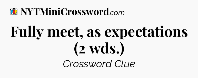 Fully meet, as expectations (2 wds.) Crossword Clue