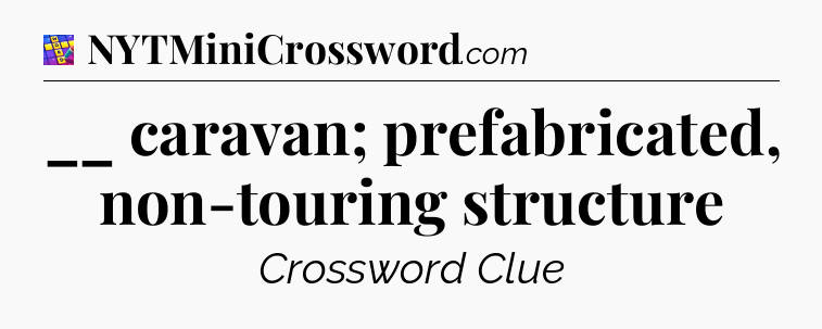 __ caravan; prefabricated, non-touring structure Codycross