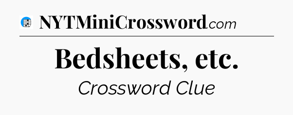 Bedsheets, etc Crossword Clue