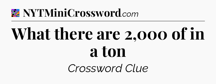 What there are 2,000 of in a ton Crossword Clue